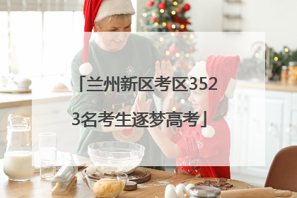 兰州新区考区3523名考生逐梦高考