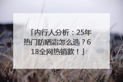内行人分析：25年热门防晒霜怎么选？618全网热销款！