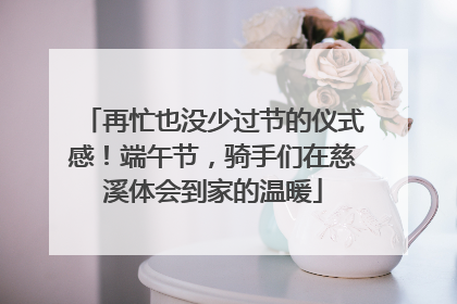 再忙也没少过节的仪式感！端午节，骑手们在慈溪体会到家的温暖