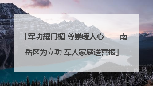 军功耀门楣 尊崇暖人心——南岳区为立功 军人家庭送喜报
