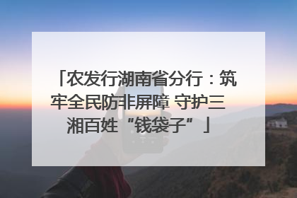 农发行湖南省分行：筑牢全民防非屏障 守护三湘百姓“钱袋子”