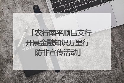 农行南平顺昌支行开展金融知识万里行防非宣传活动