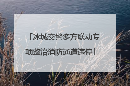 冰城交警多方联动专项整治消防通道违停