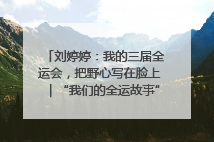 刘婷婷：我的三届全运会，把野心写在脸上｜“我们的全运故事”全民征文大赛