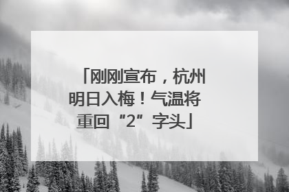 刚刚宣布，杭州明日入梅！气温将重回“2”字头