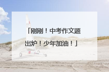 刚刚！中考作文题出炉！少年加油！