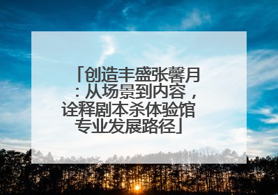 创造丰盛张馨月：从场景到内容，诠释剧本杀体验馆专业发展路径