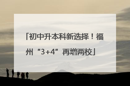 初中升本科新选择！福州“3+4”再增两校