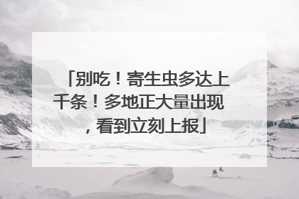 别吃！寄生虫多达上千条！多地正大量出现，看到立刻上报