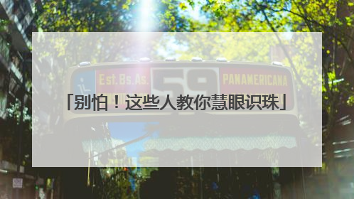 别怕！这些人教你慧眼识珠