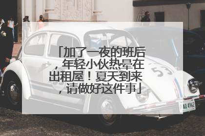 加了一夜的班后，年轻小伙热晕在出租屋！夏天到来，请做好这件事
