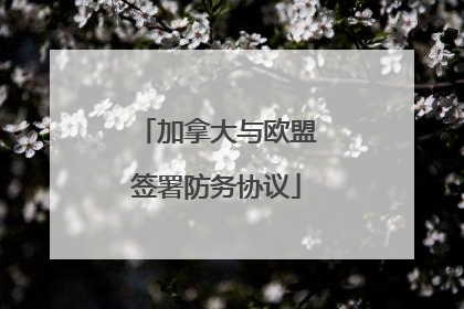 加拿大与欧盟签署防务协议