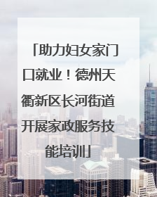 助力妇女家门口就业！德州天衢新区长河街道开展家政服务技能培训