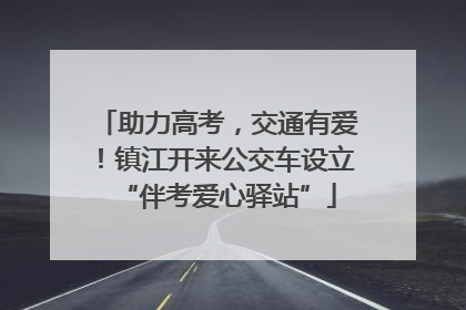 助力高考，交通有爱！镇江开来公交车设立“伴考爱心驿站”