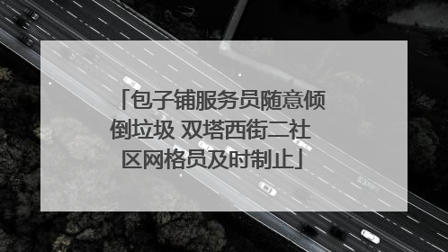 包子铺服务员随意倾倒垃圾 双塔西街二社区网格员及时制止