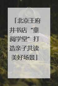 北京王府井书店“童阅学堂”打造亲子共读美好场景