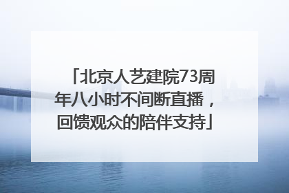 北京人艺建院73周年八小时不间断直播，回馈观众的陪伴支持