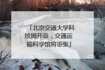 北京交通大学科技周开幕，交通运输科学馆将重张