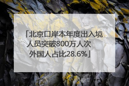 北京口岸本年度出入境人员突破800万人次 外国人占比28.6%