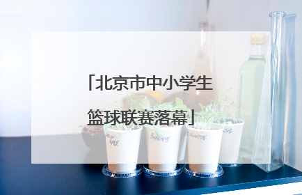 北京市中小学生篮球联赛落幕