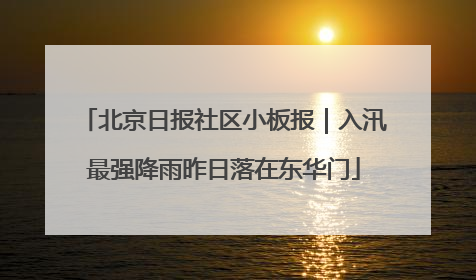 北京日报社区小板报｜入汛最强降雨昨日落在东华门