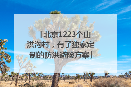 北京1223个山洪沟村，有了独家定制的防洪避险方案
