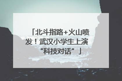 北斗指路+火山喷发！武汉小学生上演“科技对话”