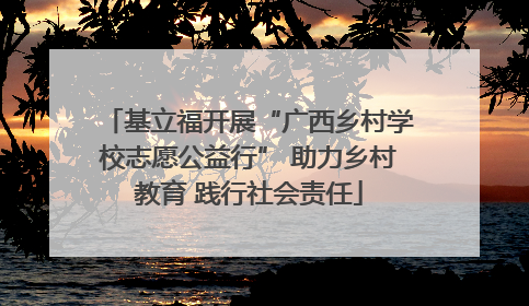 基立福开展“广西乡村学校志愿公益行” 助力乡村教育 践行社会责任