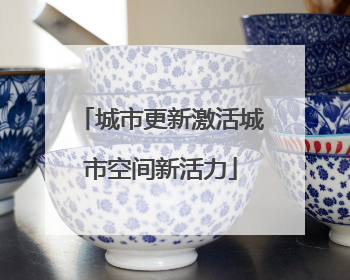 城市更新激活城市空间新活力