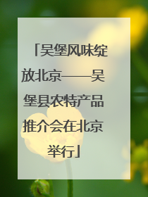 吴堡风味绽放北京——吴堡县农特产品推介会在北京举行