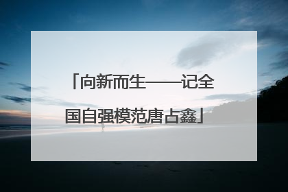 向新而生——记全国自强模范唐占鑫