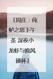 周庄：莼鲈之思下午茶 深夜小龙虾与晚风碰杯