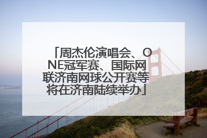 周杰伦演唱会、ONE冠军赛、国际网联济南网球公开赛等将在济南陆续举办