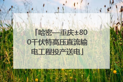 哈密—重庆±800千伏特高压直流输电工程投产送电