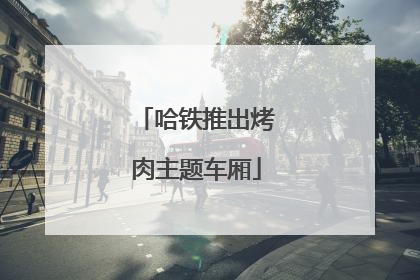 哈铁推出烤肉主题车厢