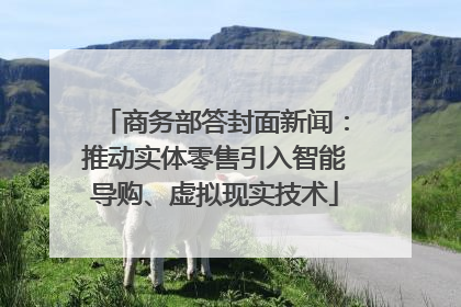 商务部答封面新闻：推动实体零售引入智能导购、虚拟现实技术