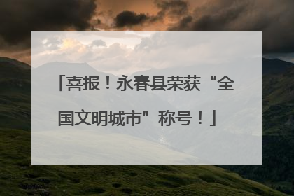 喜报！永春县荣获“全国文明城市”称号！