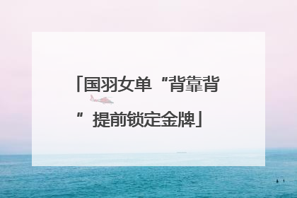 国羽女单“背靠背”提前锁定金牌