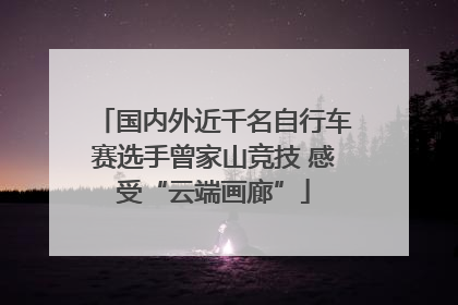 国内外近千名自行车赛选手曾家山竞技 感受“云端画廊”
