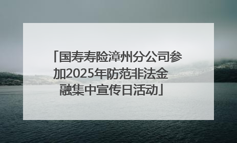 国寿寿险漳州分公司参加2025年防范非法金融集中宣传日活动
