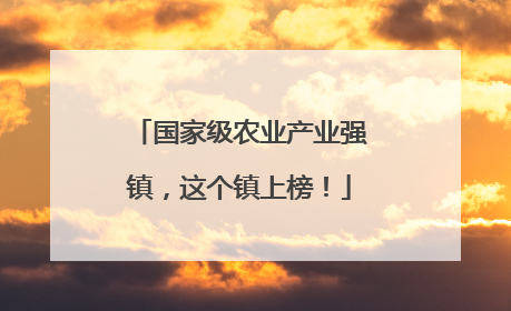 国家级农业产业强镇，这个镇上榜！