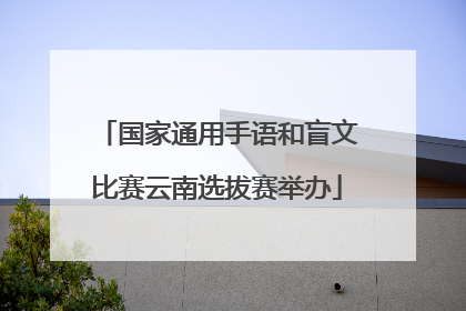 国家通用手语和盲文比赛云南选拔赛举办