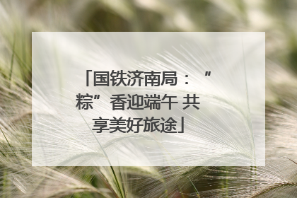 国铁济南局：“粽”香迎端午 共享美好旅途