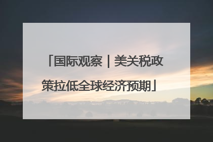 国际观察｜美关税政策拉低全球经济预期