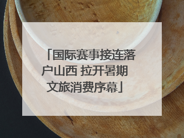 国际赛事接连落户山西 拉开暑期文旅消费序幕