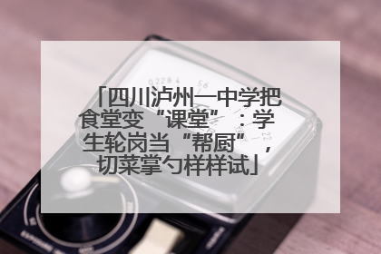 四川泸州一中学把食堂变“课堂”：学生轮岗当“帮厨”，切菜掌勺样样试