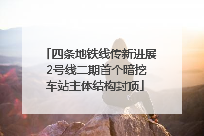 四条地铁线传新进展 2号线二期首个暗挖车站主体结构封顶