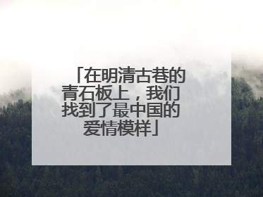 在明清古巷的青石板上，我们找到了最中国的爱情模样