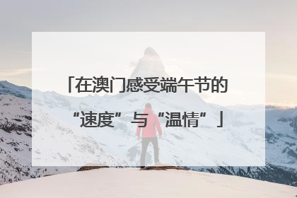 在澳门感受端午节的“速度”与“温情”
