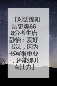 对话绵阳历史类668分考生唐静怡：爱好书法，因为书写很重要，还能提升专注力